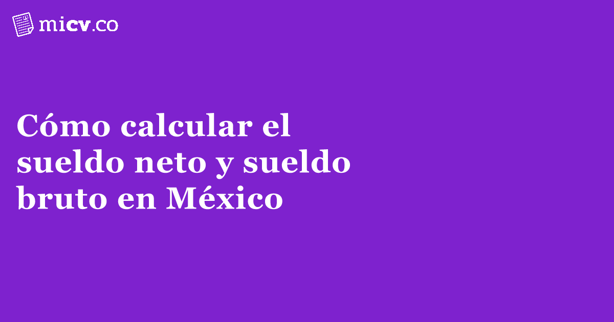 micv.co | Cómo calcular el sueldo neto y sueldo bruto en México